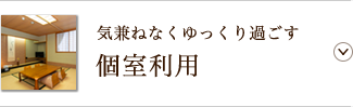 気兼ねなくゆっくり過ごす 個室利用