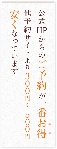 公式HP からのご予約が一番お得。他予約サイトより300円〜500円お得です。