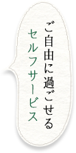 ご自由に過ごせるセルフサービス